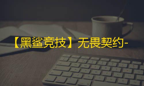 【黑鲨竞技】无畏契约-辅助